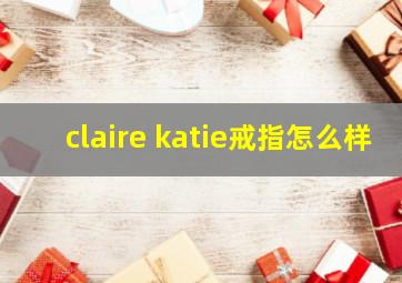 claire katie戒指怎么样